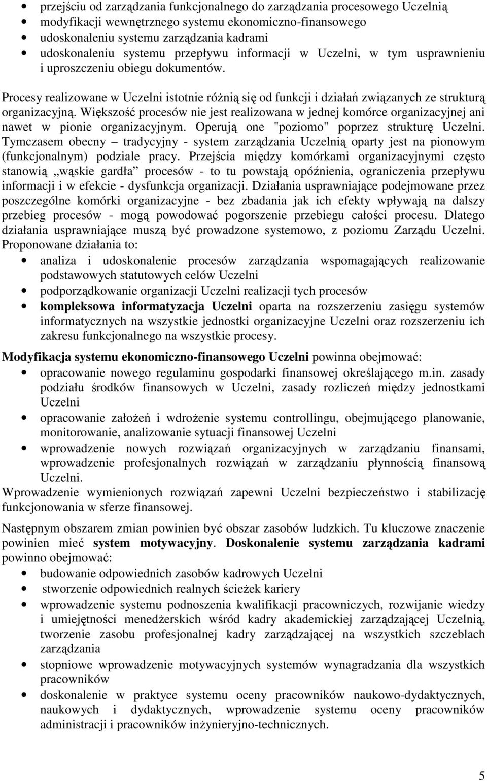 Większość procesów nie jest realizowana w jednej komórce organizacyjnej ani nawet w pionie organizacyjnym. Operują one "poziomo" poprzez strukturę Uczelni.