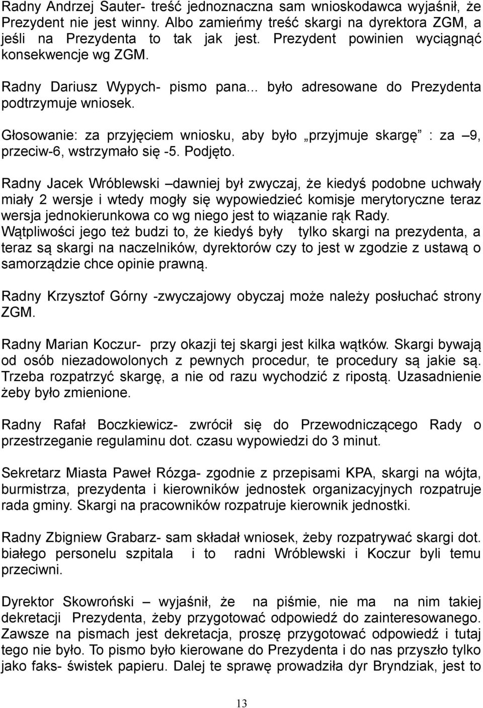 Głosowanie: za przyjęciem wniosku, aby było przyjmuje skargę : za 9, przeciw-6, wstrzymało się -5. Podjęto.