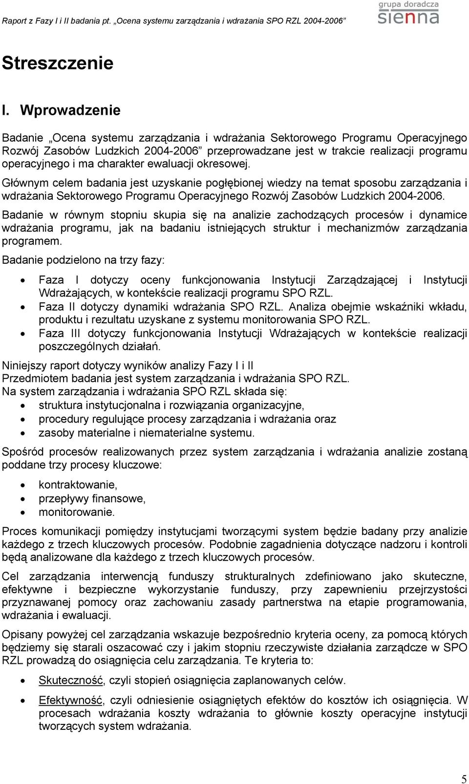 charakter ewaluacji okresowej. Głównym celem badania jest uzyskanie pogłębionej wiedzy na temat sposobu zarządzania i wdrażania Sektorowego Programu Operacyjnego Rozwój Zasobów Ludzkich 2004-2006.