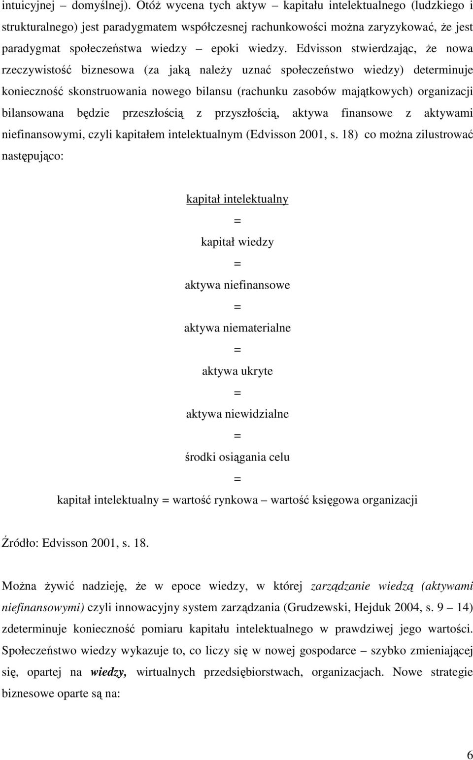 Edvisson stwierdzając, że nowa rzeczywistość biznesowa (za jaką należy uznać społeczeństwo wiedzy) determinuje konieczność skonstruowania nowego bilansu (rachunku zasobów majątkowych) organizacji