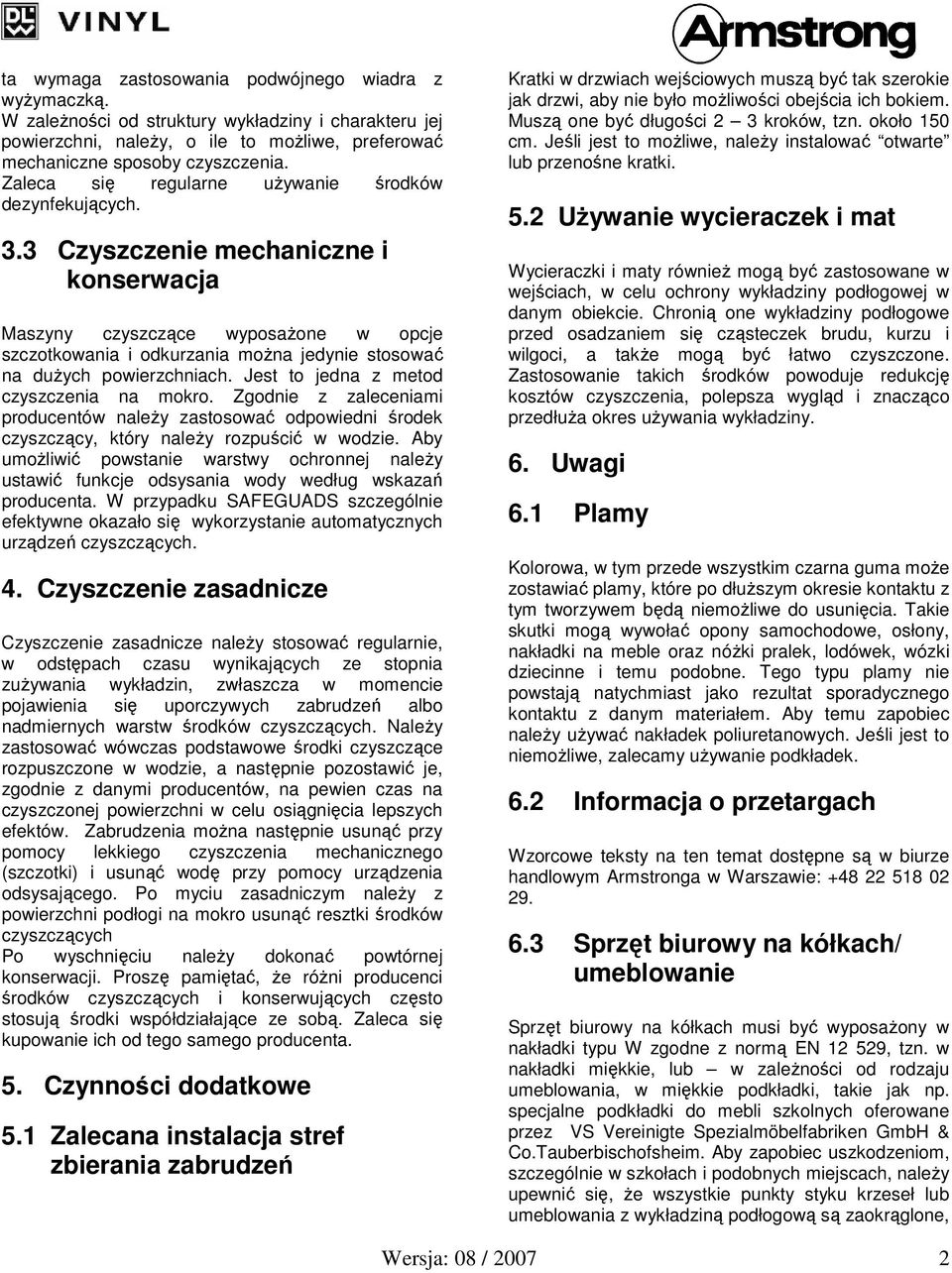 3 Czyszczenie mechaniczne i konserwacja Maszyny czyszczące wyposażone w opcje szczotkowania i odkurzania można jedynie stosować na dużych powierzchniach. Jest to jedna z metod czyszczenia na mokro.