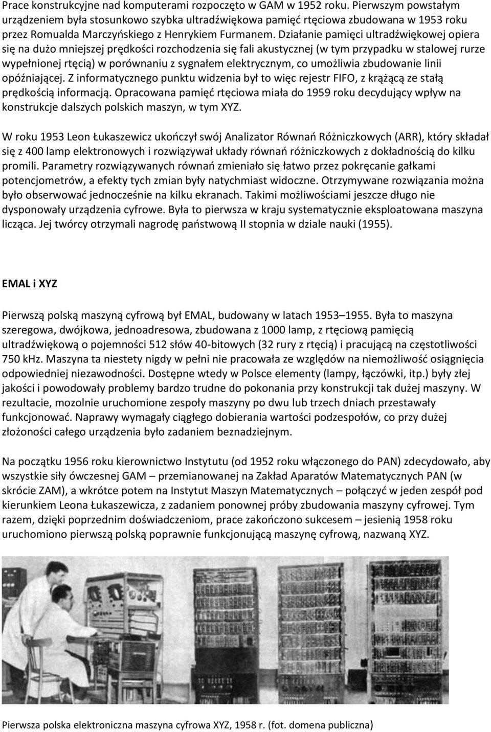 Działanie pamięci ultradźwiękowej opiera się na dużo mniejszej prędkości rozchodzenia się fali akustycznej (w tym przypadku w stalowej rurze wypełnionej rtęcią) w porównaniu z sygnałem elektrycznym,