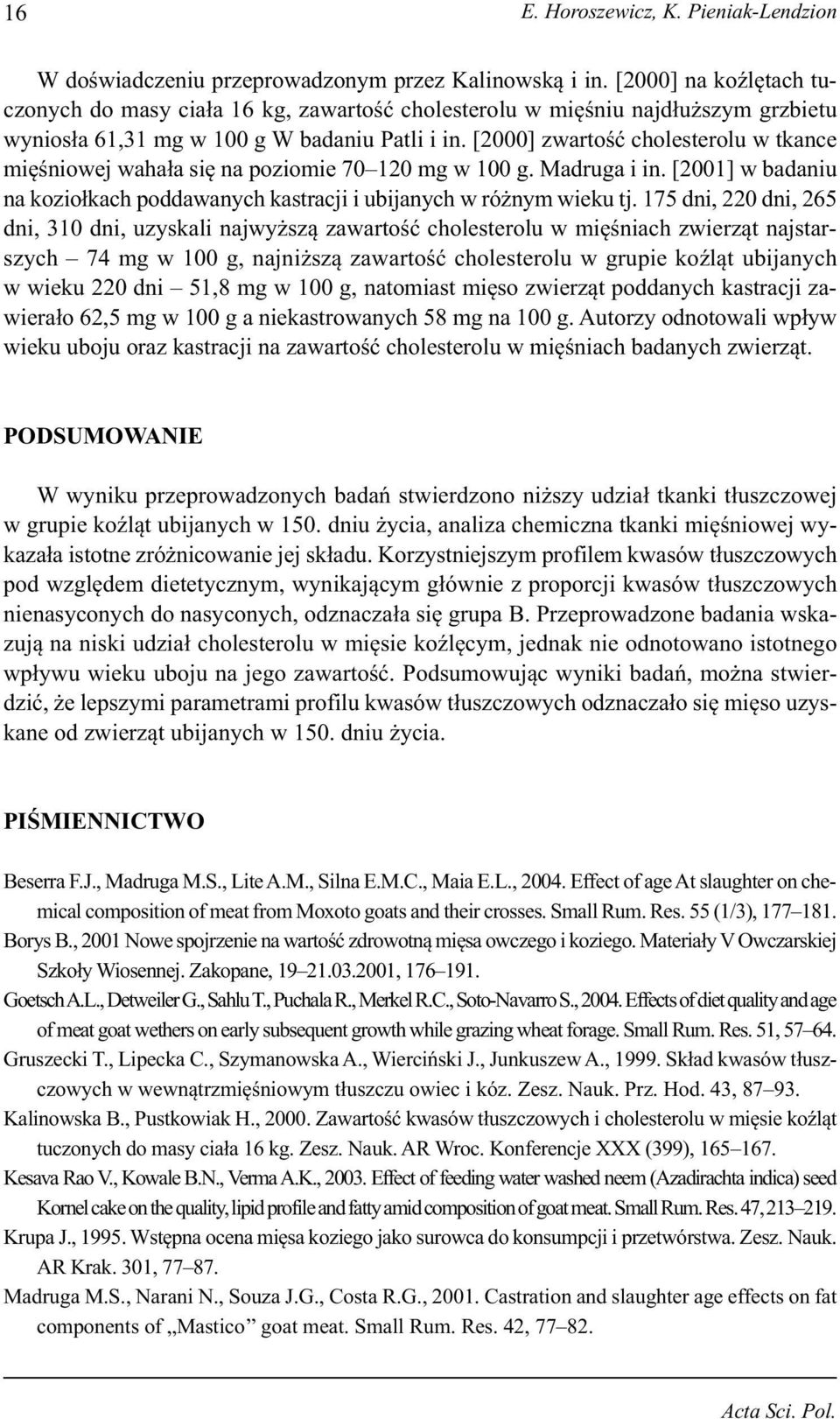 [2000] zwartość cholesterolu w tkance mięśniowej wahała się na poziomie 70 120 mg w 100 g. Madruga i in. [2001] w badaniu na koziołkach poddawanych kastracji i ubijanych w różnym wieku tj.