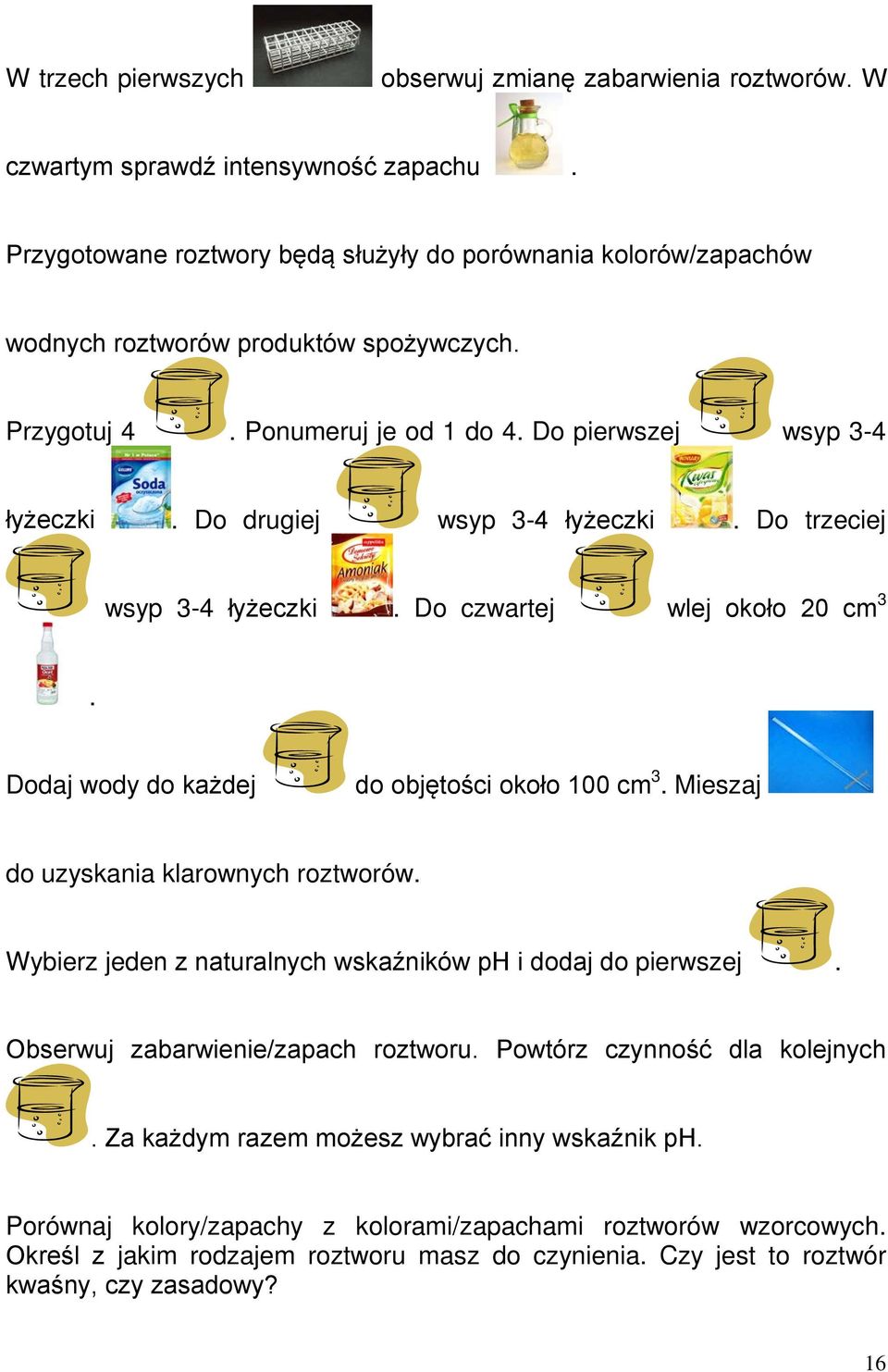 Do drugiej wsyp 3-4 łyżeczki. Do trzeciej wsyp 3-4 łyżeczki. Do czwartej wlej około 20 cm 3. Dodaj wody do każdej do objętości około 100 cm 3. Mieszaj do uzyskania klarownych roztworów.