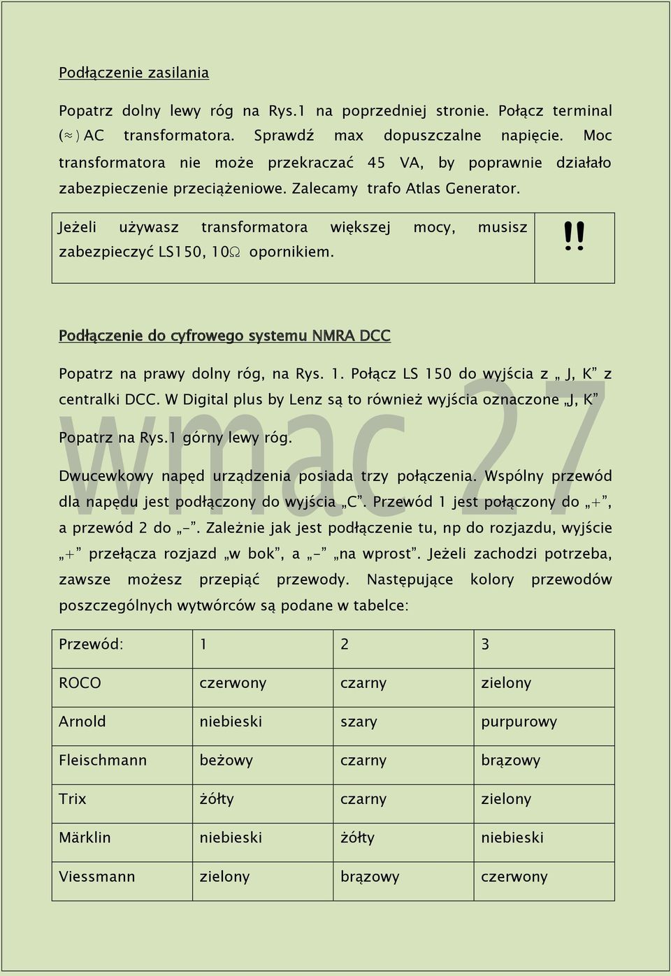 Jeżeli używasz transformatora większej mocy, musisz zabezpieczyć LS150, 10Ω opornikiem.!! Podłączenie do cyfrowego systemu NMRA DCC Popatrz na prawy dolny róg, na Rys. 1. Połącz LS 150 do wyjścia z J, K z centralki DCC.