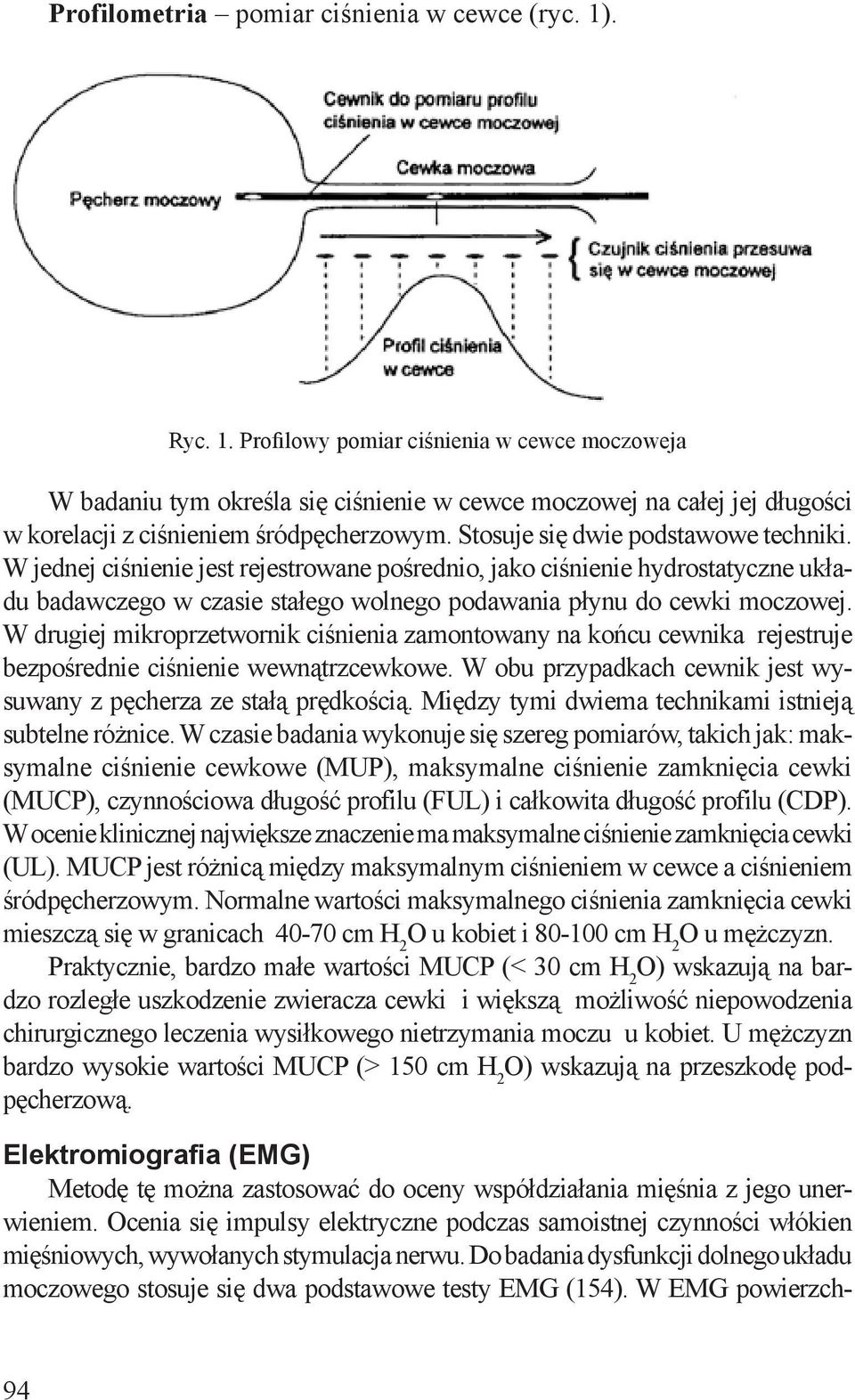 Stosuje się dwie podstawowe techniki. W jednej ciśnienie jest rejestrowane pośrednio, jako ciśnienie hydrostatyczne układu badawczego w czasie stałego wolnego podawania płynu do cewki moczowej.