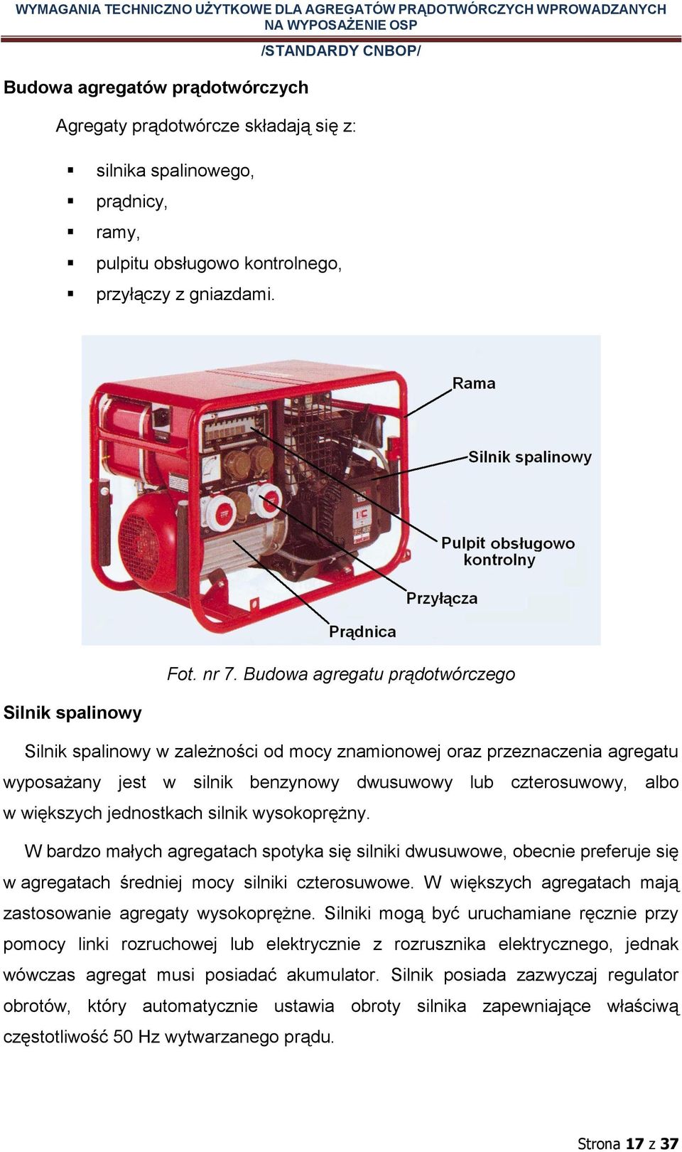 większych jednostkach silnik wysokoprężny. W bardzo małych agregatach spotyka się silniki dwusuwowe, obecnie preferuje się w agregatach średniej mocy silniki czterosuwowe.