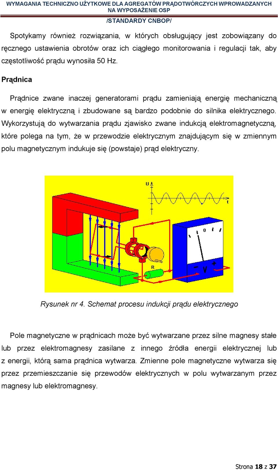 Wykorzystują do wytwarzania prądu zjawisko zwane indukcją elektromagnetyczną, które polega na tym, że w przewodzie elektrycznym znajdującym się w zmiennym polu magnetycznym indukuje się (powstaje)