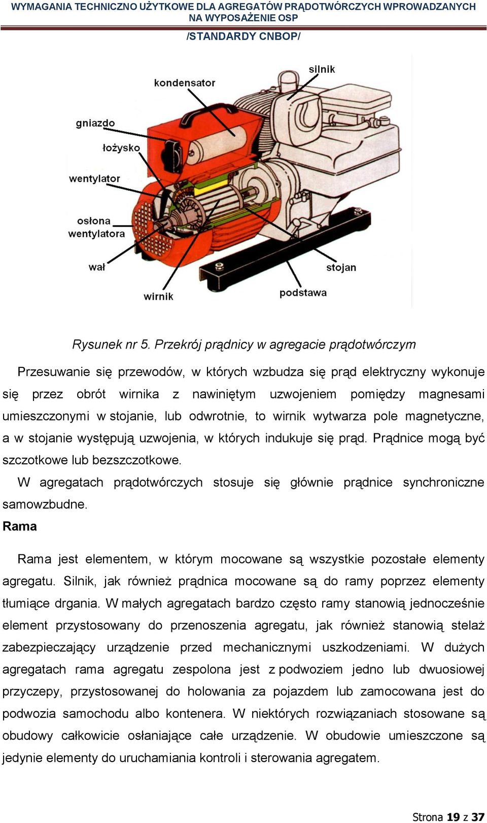 w stojanie, lub odwrotnie, to wirnik wytwarza pole magnetyczne, a w stojanie występują uzwojenia, w których indukuje się prąd. Prądnice mogą być szczotkowe lub bezszczotkowe.