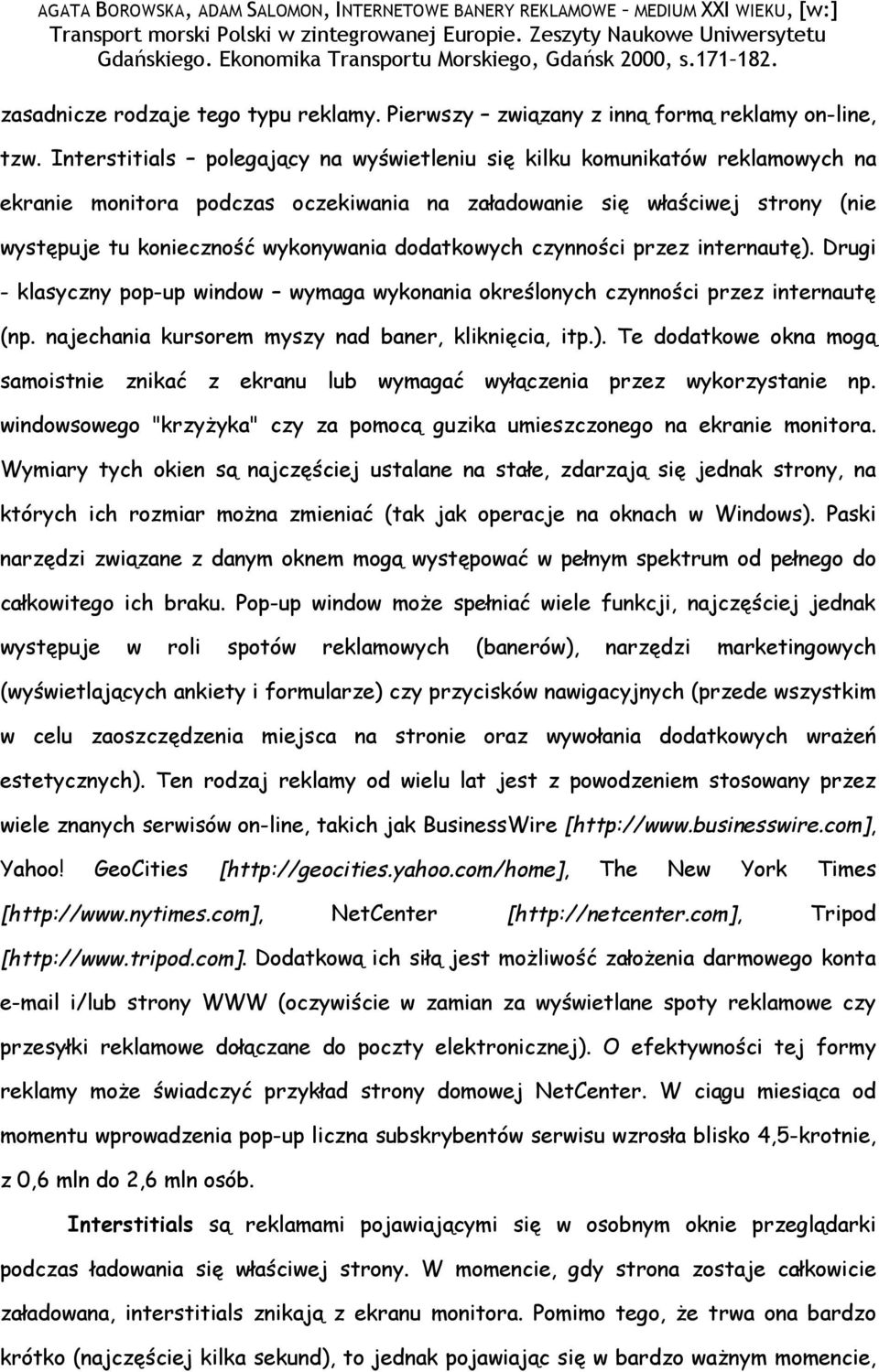 dodatkowych czynności przez internautę). Drugi - klasyczny pop-up window wymaga wykonania określonych czynności przez internautę (np. najechania kursorem myszy nad baner, kliknięcia, itp.). Te dodatkowe okna mogą samoistnie znikać z ekranu lub wymagać wyłączenia przez wykorzystanie np.