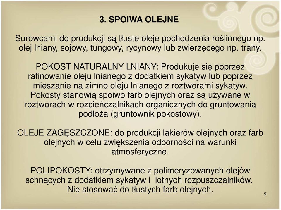 Pokosty stanowią spoiwo farb olejnych oraz są używane w roztworach w rozcieńczalnikach organicznych do gruntowania podłoża (gruntownik pokostowy).