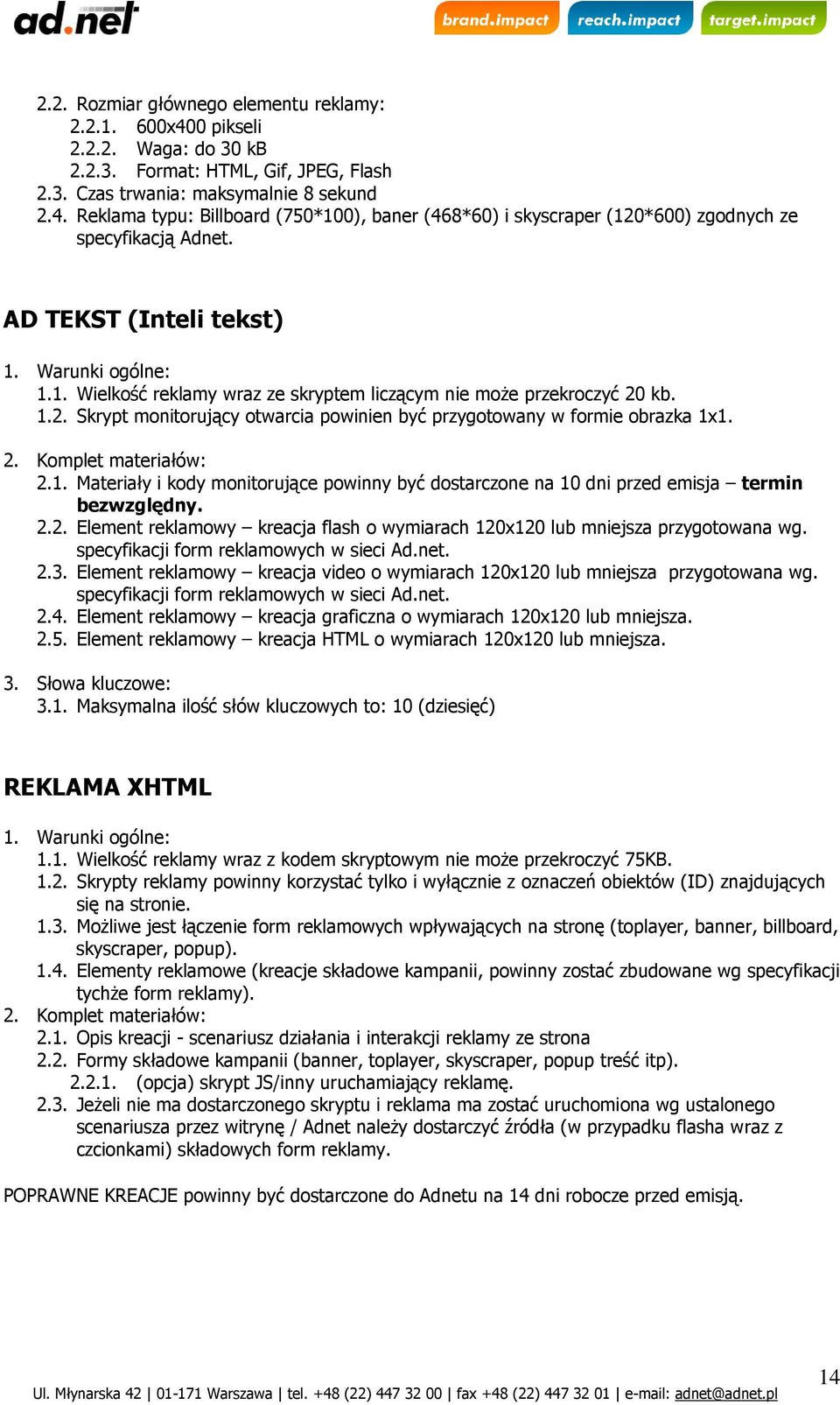 2. Komplet materiałów: 2.1. Materiały i kody monitorujące powinny być dostarczone na 10 dni przed emisja termin bezwzględny. 2.2. Element reklamowy kreacja flash o wymiarach 120x120 lub mniejsza przygotowana wg.