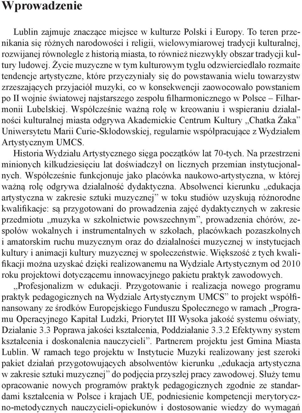 Życie muzyczne w tym kulturowym tyglu odzwierciedlało rozmaite tendencje artystyczne, które przyczyniały się do powstawania wielu towarzystw zrzeszających przyjaciół muzyki, co w konsekwencji