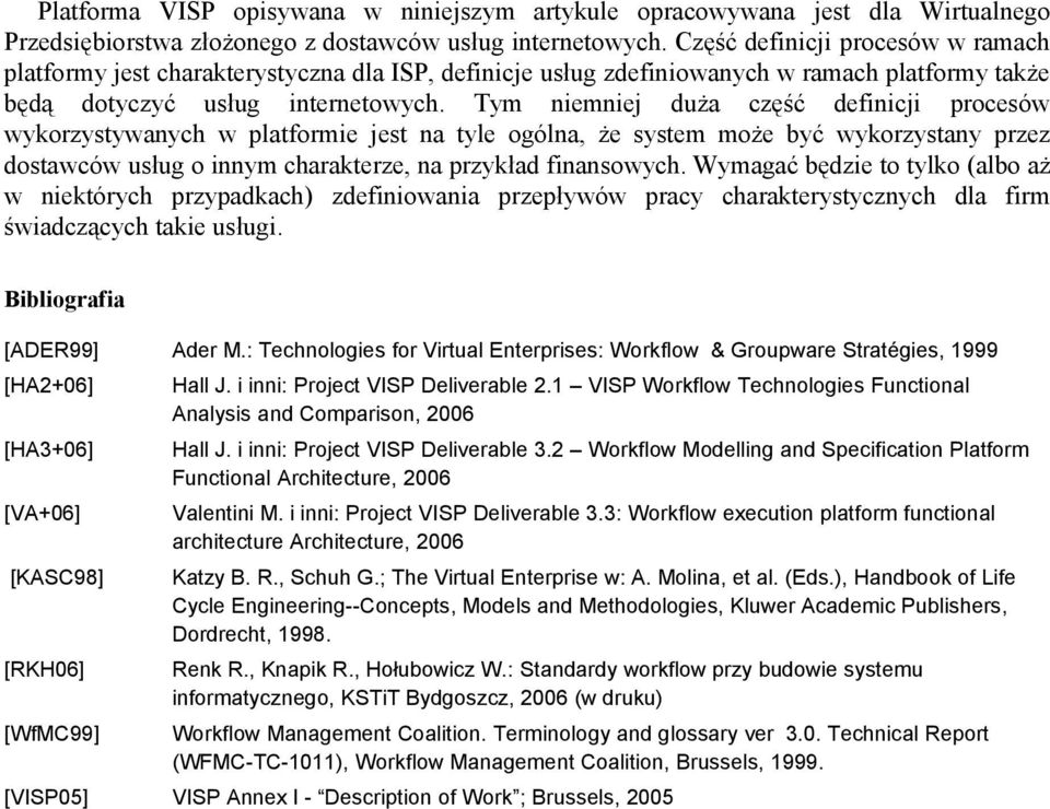 Tym niemniej duża część definicji procesów wykorzystywanych w platformie jest na tyle ogólna, że system może być wykorzystany przez dostawców usług o innym charakterze, na przykład finansowych.