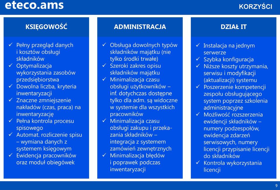 rozliczenie spisu wymiana danych z systemem księgowym Ewidencja pracowników oraz moduł obiegówek Obsługa dowolnych typów składników majątku (nie tylko środki trwałe) Szeroki zakres opisu składników