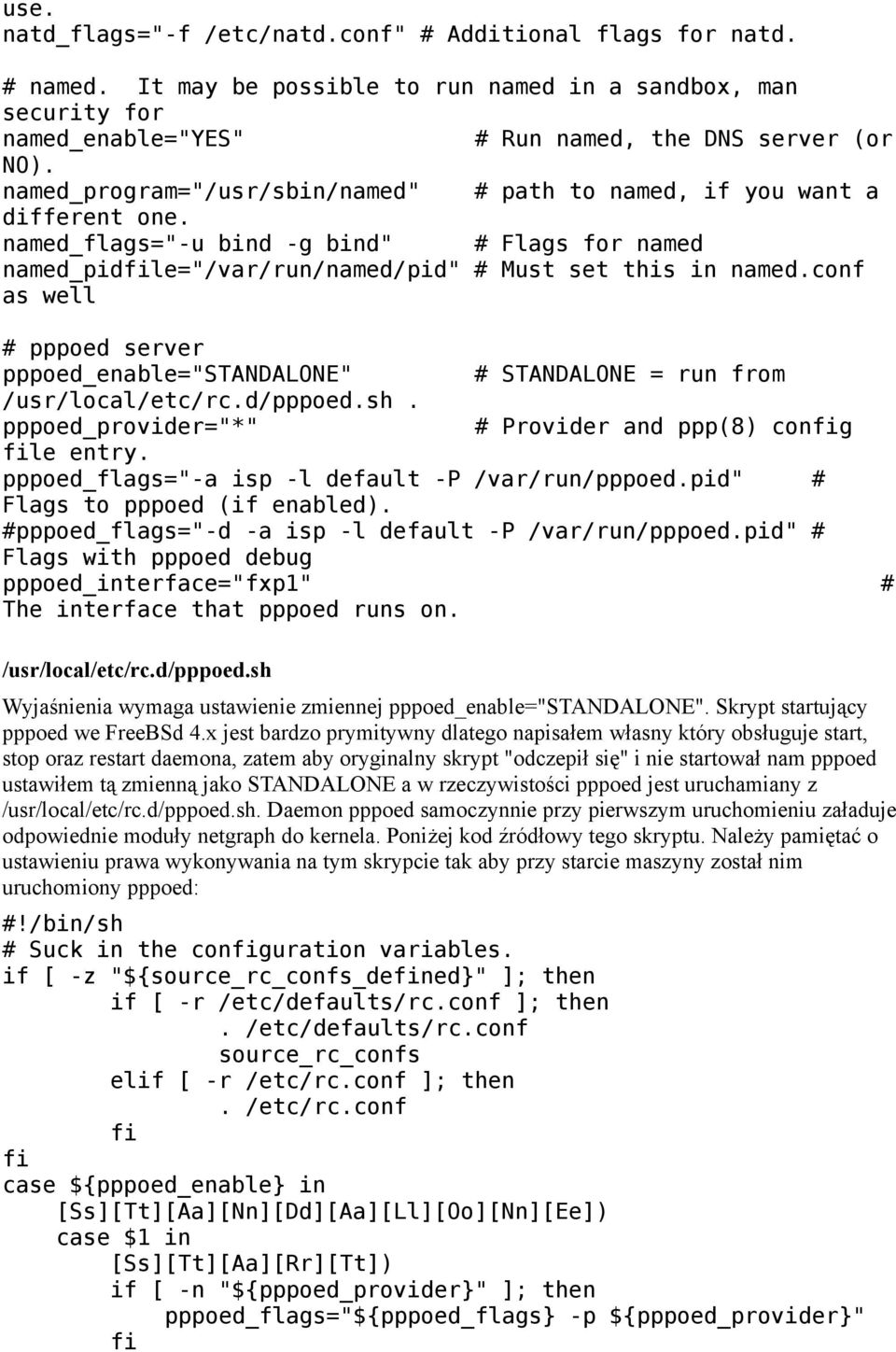 conf as well # pppoed server pppoed_enable="standalone" # STANDALONE = run from /usr/local/etc/rc.d/pppoed.sh. pppoed_provider="*" # Provider and ppp(8) config file entry.