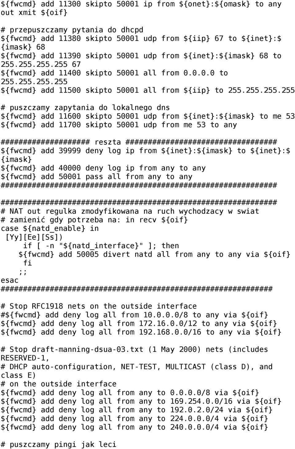 255.255.255 # puszczamy zapytania do lokalnego dns ${fwcmd} add 11600 skipto 50001 udp from ${inet}:${imask} to me 53 ${fwcmd} add 11700 skipto 50001 udp from me 53 to any #################### reszta