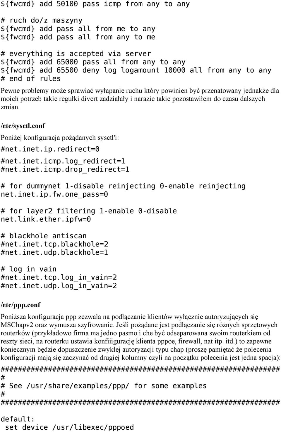 potrzeb takie regułki divert zadziałały i narazie takie pozostawiłem do czasu dalszych zmian. /etc/sysctl.conf Poniżej konfiguracja pożądanych sysctl'i: #net.inet.ip.redirect=0 #net.inet.icmp.