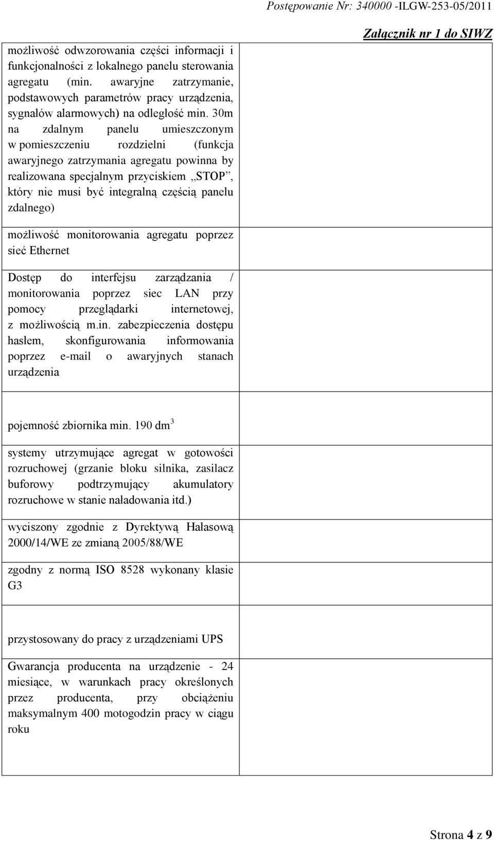 30m na zdalnym panelu umieszczonym w pomieszczeniu rozdzielni (funkcja awaryjnego zatrzymania agregatu powinna by realizowana specjalnym przyciskiem STOP, który nie musi być integralną częścią panelu