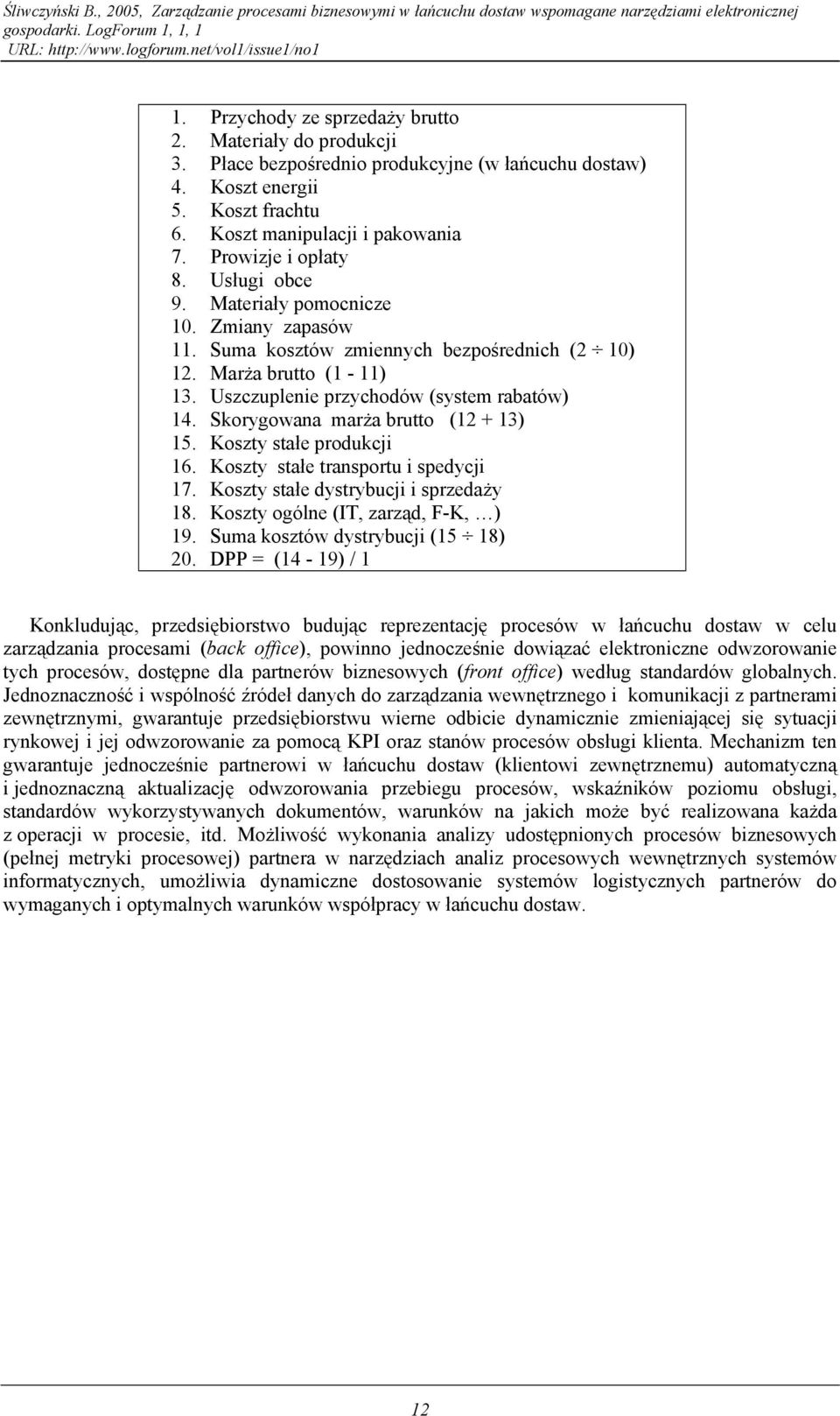 Uszczuplenie przychodów (system rabatów) 14. Skorygowana marża brutto (12 + 13) 15. Koszty stałe produkcji 16. Koszty stałe transportu i spedycji 17. Koszty stałe dystrybucji i sprzedaży 18.