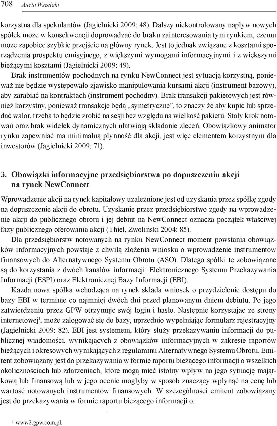 Jest to jednak związane z kosztami sporządzenia prospektu emisyjnego, z większymi wymogami informacyjnymi i z większymi bieżącymi kosztami (Jagielnicki 2009: 49).