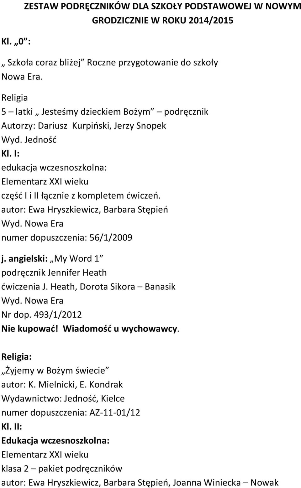 autor: Ewa Hryszkiewicz, Barbara Stępień numer dopuszczenia: 56/1/2009 j. angielski: My Word 1 podręcznik Jennifer Heath ćwiczenia J. Heath, Dorota Sikora Banasik Nr dop. 493/1/2012 Nie kupować!