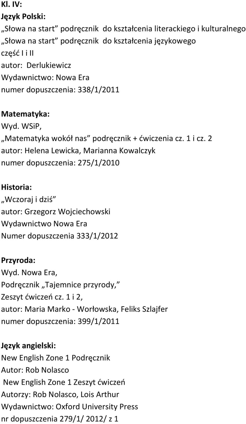 2 autor: Helena Lewicka, Marianna Kowalczyk numer dopuszczenia: 275/1/2010 Historia: Wczoraj i dziś autor: Grzegorz Wojciechowski Wydawnictwo Nowa Era Numer dopuszczenia 333/1/2012 Przyroda:,