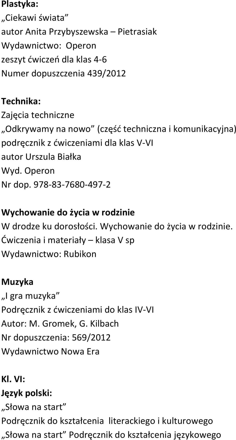 978-83-7680-497-2 Wychowanie do życia w rodzinie W drodze ku dorosłości. Wychowanie do życia w rodzinie. Ćwiczenia i materiały klasa V sp Wydawnictwo: Rubikon Muzyka I gra muzyka Podręcznik z ćwiczeniami do klas IV-VI Autor: M.