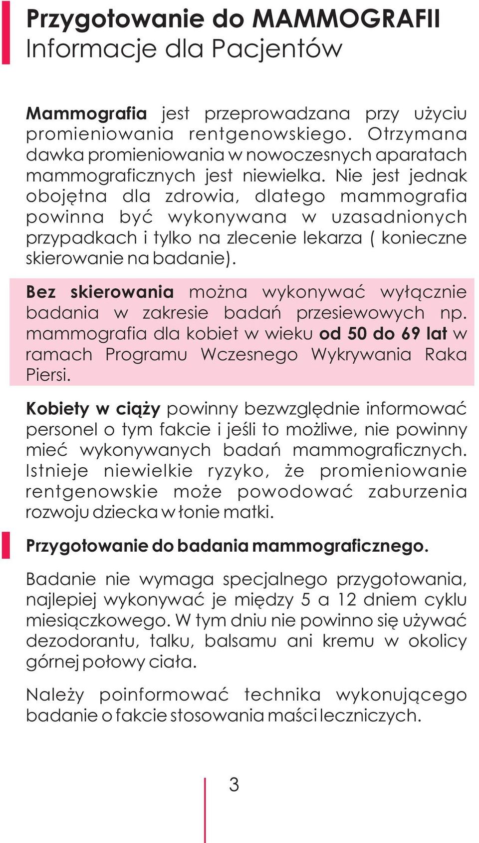 Bez skierowania mo na wykonywaæ wy³¹cznie badania w zakresie badañ przesiewowych np. mammografia dla kobiet w wieku od 50 do 69 lat w ramach Programu Wczesnego Wykrywania Raka Piersi.