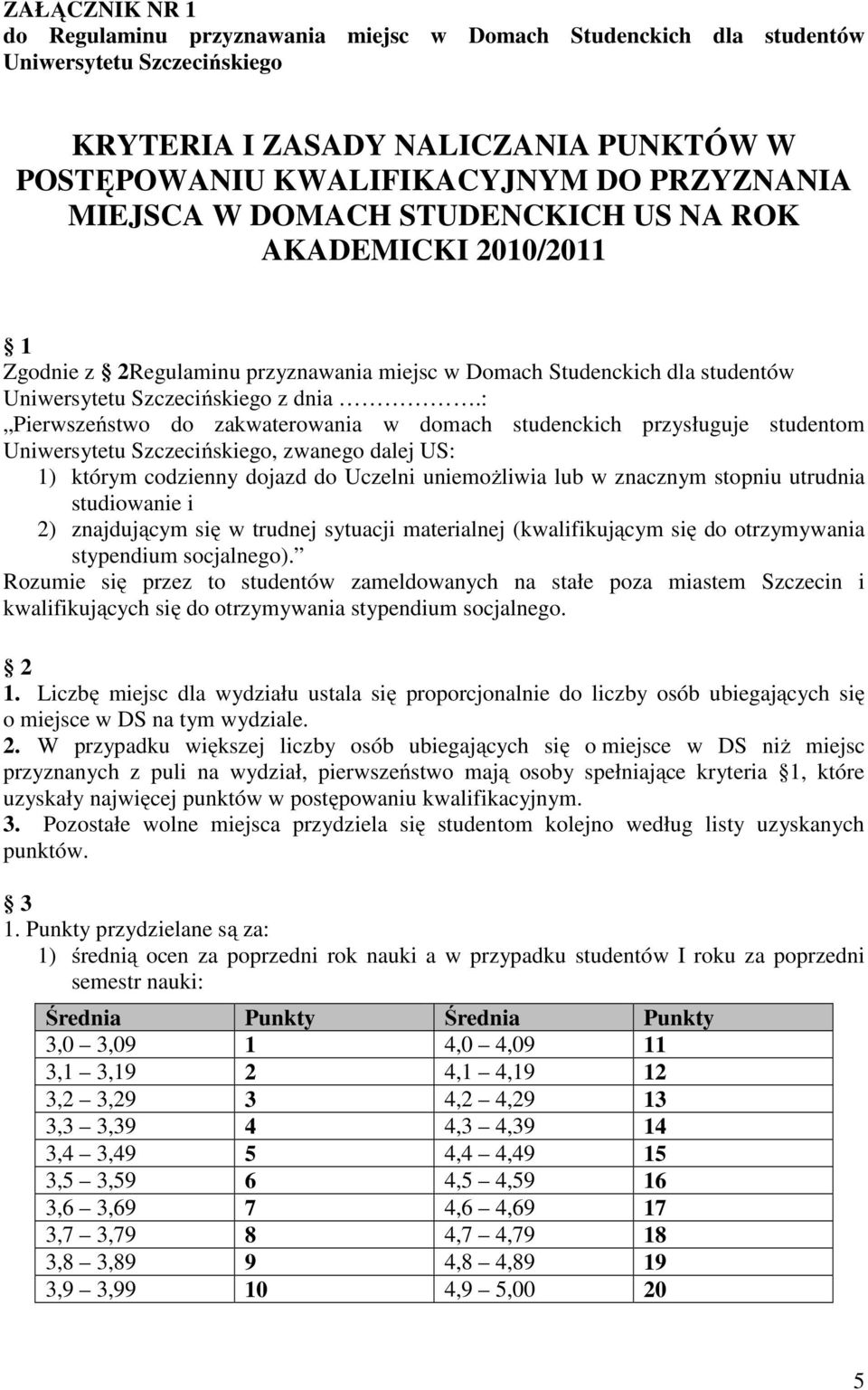 : Pierwszeństwo do zakwaterowania w domach studenckich przysługuje studentom Uniwersytetu Szczecińskiego, zwanego dalej US: 1) którym codzienny dojazd do Uczelni uniemożliwia lub w znacznym stopniu