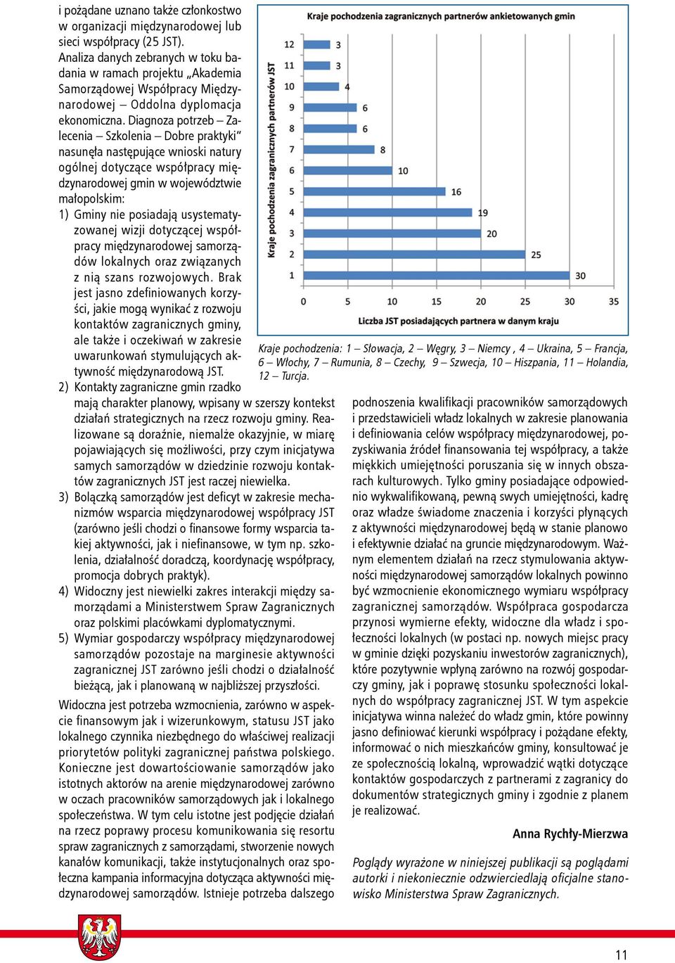 Diagnoza potrzeb Zalecenia Szkolenia Dobre praktyki nasunęła następujące wnioski natury ogólnej dotyczące współpracy międzynarodowej gmin w województwie małopolskim: 1) 2) 3) 4) 5) Gminy nie