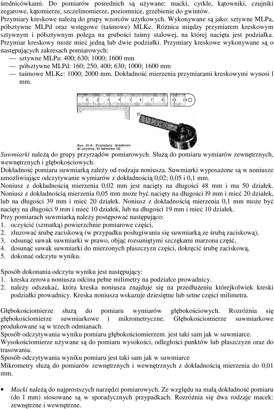 RóŜnica między przymiarem kreskowym sztywnym i półsztywnym polega na grubości taśmy stalowej, na której nacięta jest podziałka. Przymiar kreskowy moŝe mieć jedną lub dwie podziałki.