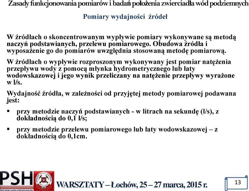 W źródłach o wypływie rozproszonym wykonywany jest pomiar natężenia przepływu wody z pomocą młynka hydrometrycznego lub łaty wodowskazowej i jego wynik przeliczany na