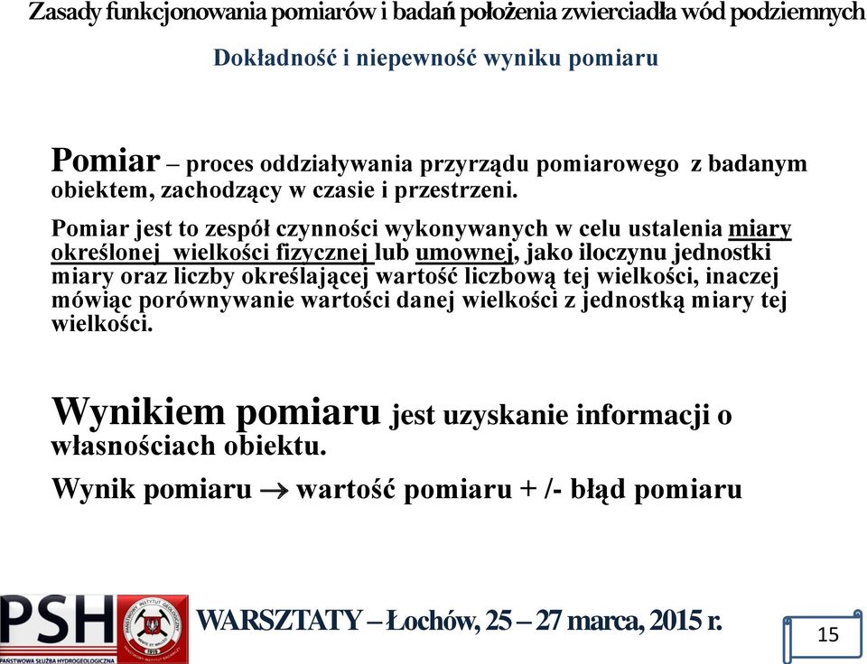 Pomiar jest to zespół czynności wykonywanych w celu ustalenia miary określonej wielkości fizycznej lub umownej, jako iloczynu jednostki