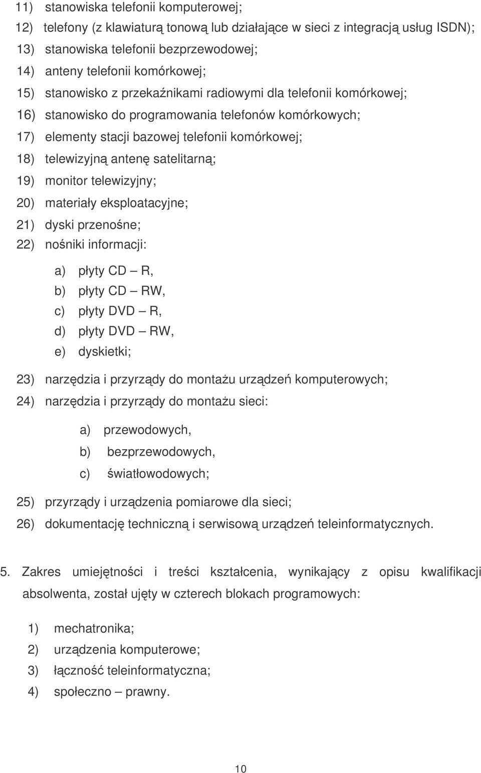 19) monitor telewizyjny; 20) materiały eksploatacyjne; 21) dyski przenone; 22) noniki informacji: a) płyty CD R, b) płyty CD RW, c) płyty DVD R, d) płyty DVD RW, e) dyskietki; 23) narzdzia i przyrzdy