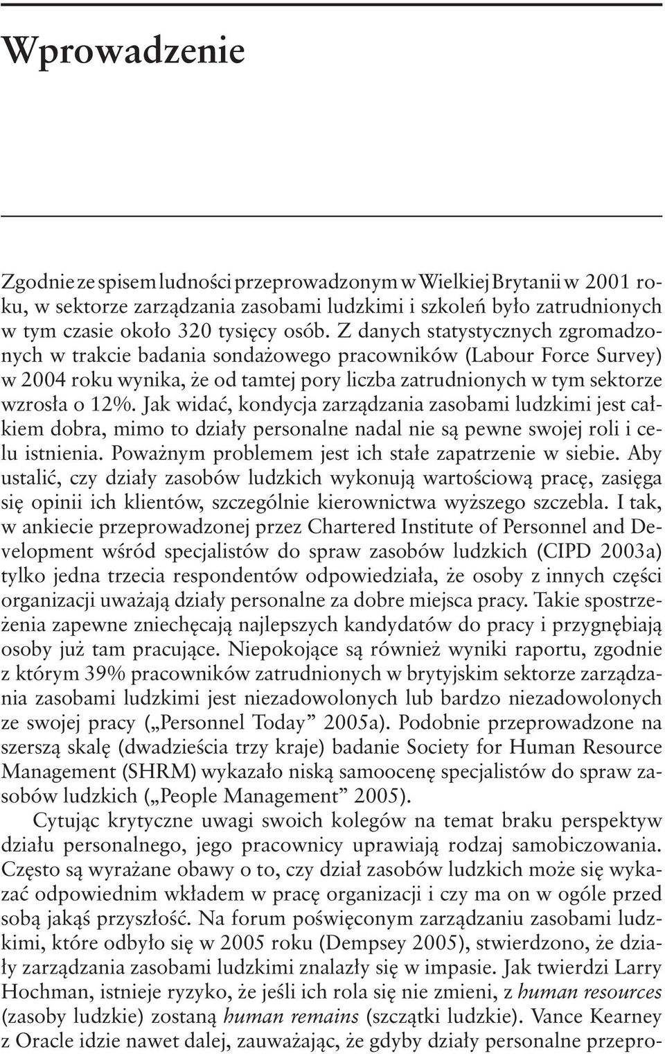 Jak widać, kondycja zarządzania zasobami ludzkimi jest całkiem dobra, mimo to działy personalne nadal nie są pewne swojej roli i celu istnienia. Poważnym problemem jest ich stałe zapatrzenie w siebie.