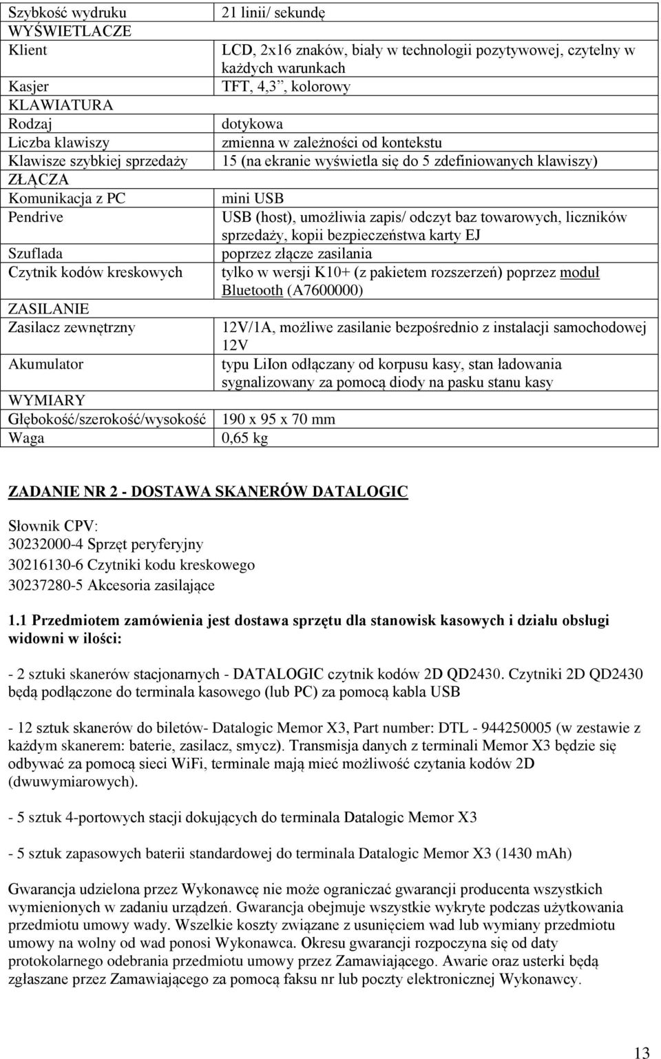 kolorowy dotykowa zmienna w zależności od kontekstu 15 (na ekranie wyświetla się do 5 zdefiniowanych klawiszy) mini USB USB (host), umożliwia zapis/ odczyt baz towarowych, liczników sprzedaży, kopii