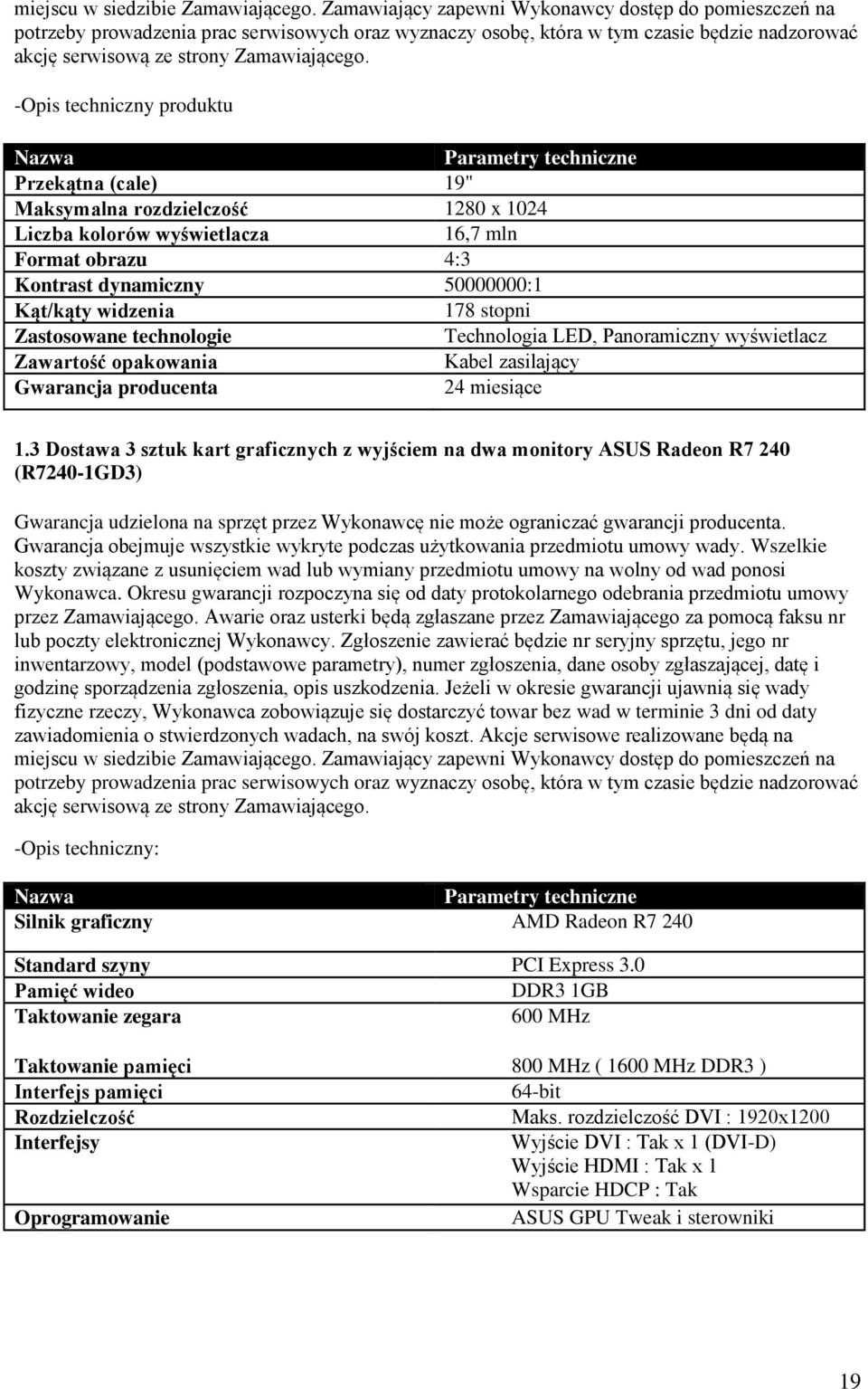 -Opis techniczny produktu Nazwa Parametry techniczne Przekątna (cale) 19" Maksymalna rozdzielczość 1280 x 1024 Liczba kolorów wyświetlacza 16,7 mln Format obrazu 4:3 Kontrast dynamiczny 50000000:1