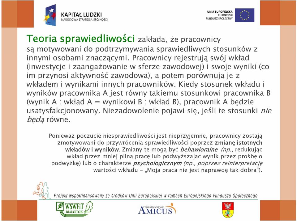 Kiedy stosunek wkładu i wyników pracownika A jest równy takiemu stosunkowi pracownika B (wynik A : wkład A = wynikowi B : wkład B), pracownik A będzie usatysfakcjonowany.