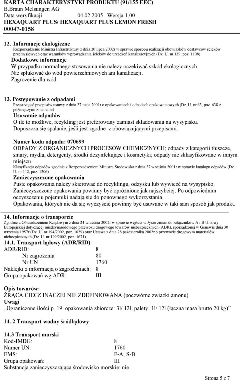 Nie spłukiwać do wód powierzchniowych ani kanalizacji. Zagrożenie dla wód. 13. Postępowanie z odpadami Przestrzegać przepisów ustawy z dnia 27 maja 2001r o opakowaniach i odpadach opakowaniowych (Dz.