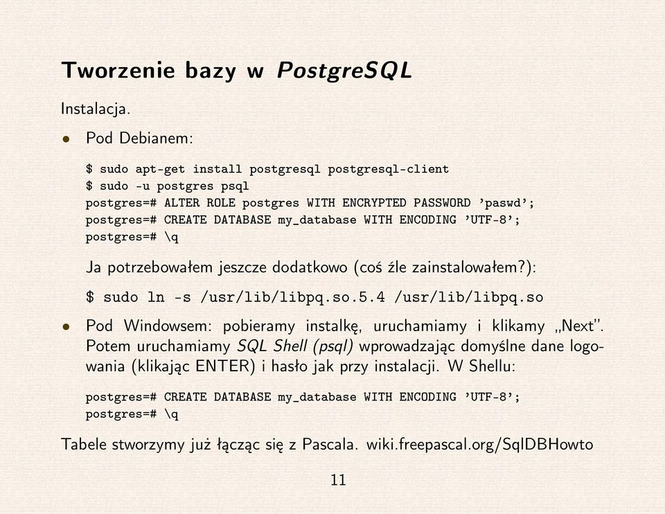 my_database WITH ENCODING UTF-8 ; postgres=# \q Ja potrzebowałem jeszcze dodatkowo (coś źle zainstalowałem?): $ sudo ln -s /usr/lib/libpq.so.5.4 /usr/lib/libpq.