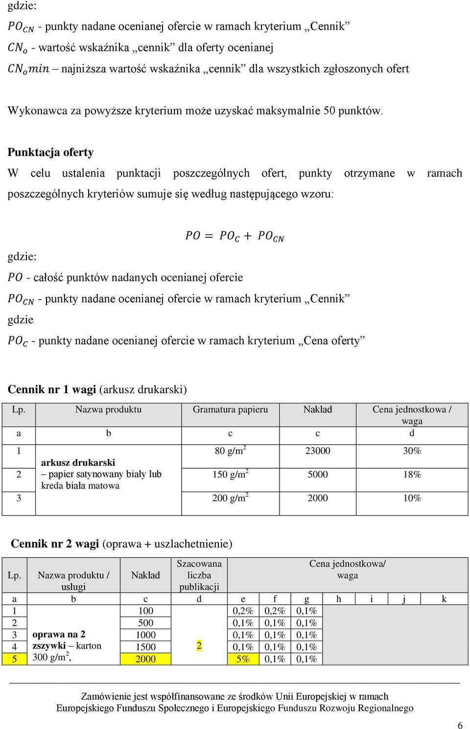 Punktacja oferty W celu ustalenia punktacji poszczególnych ofert, punkty otrzymane w ramach poszczególnych kryteriów sumuje się według następującego wzoru: PO = PO C + PO CN gdzie: PO - całość