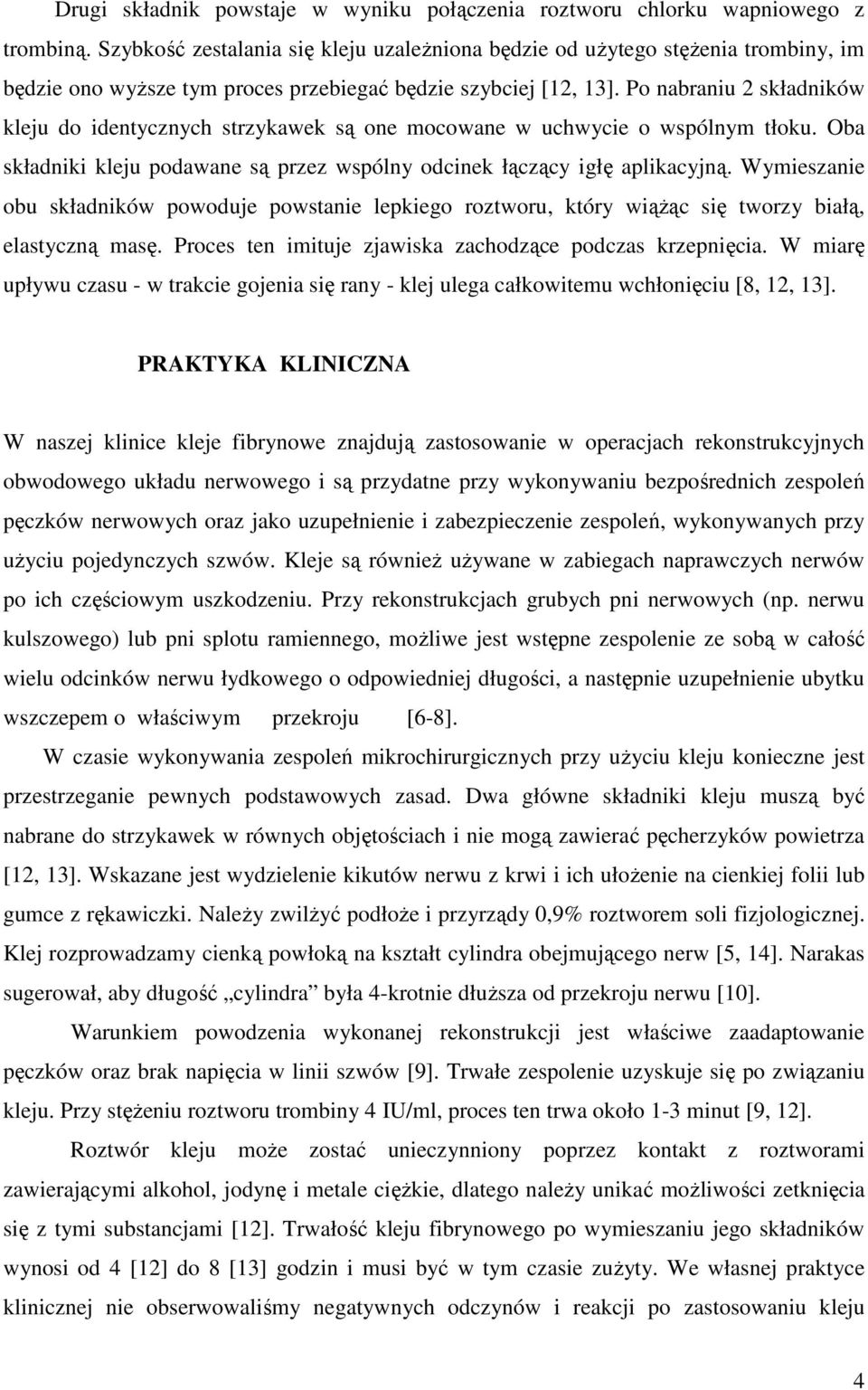 Po nabraniu 2 składników kleju do identycznych strzykawek są one mocowane w uchwycie o wspólnym tłoku. Oba składniki kleju podawane są przez wspólny odcinek łączący igłę aplikacyjną.