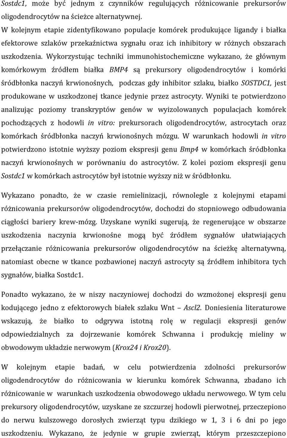 Wykorzystując techniki immunohistochemiczne wykazano, że głównym komórkowym źródłem białka BMP4 są prekursory oligodendrocytów i komórki śródbłonka naczyń krwionośnych, podczas gdy inhibitor szlaku,