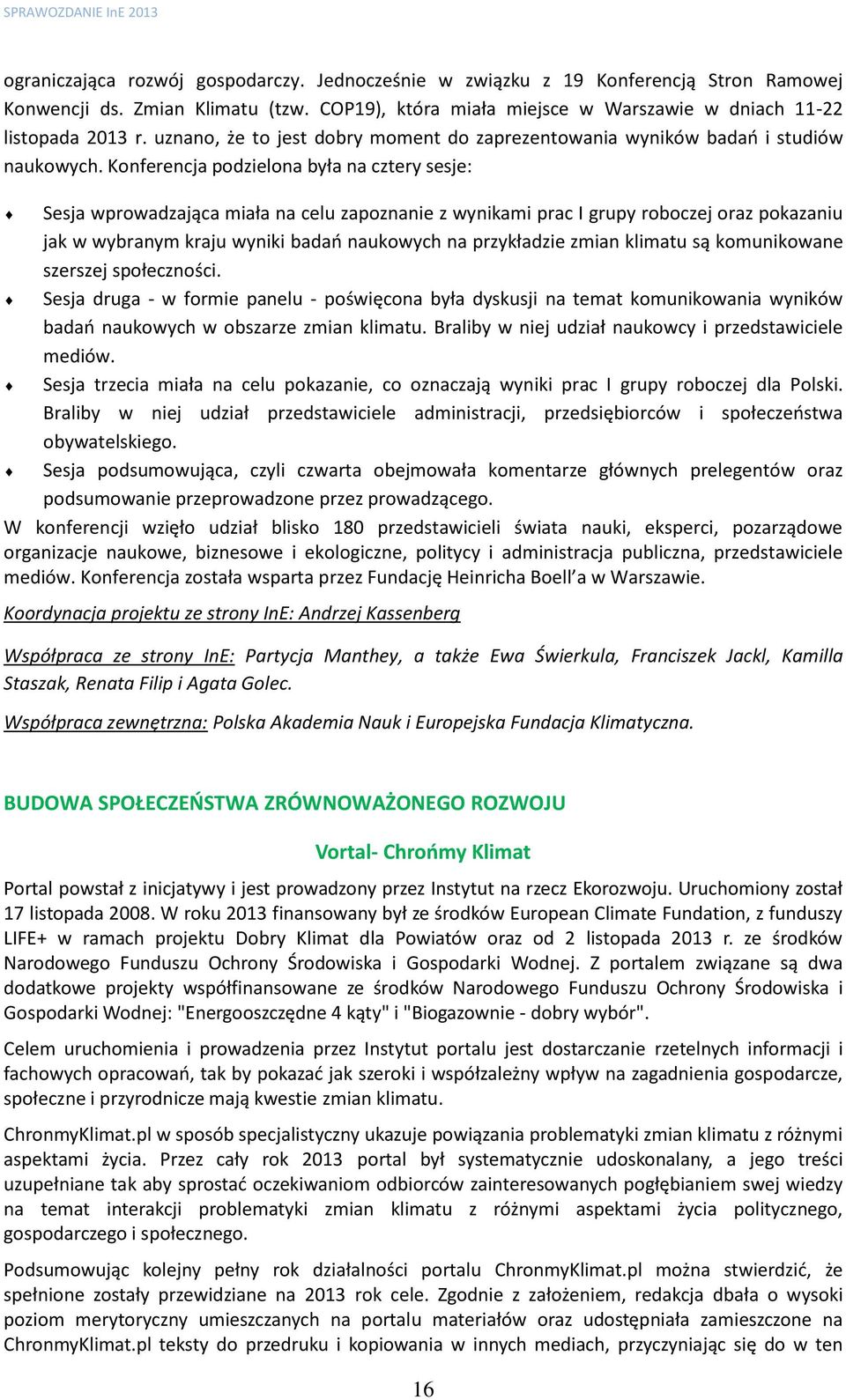 Konferencja podzielona była na cztery sesje: Sesja wprowadzająca miała na celu zapoznanie z wynikami prac I grupy roboczej oraz pokazaniu jak w wybranym kraju wyniki badań naukowych na przykładzie