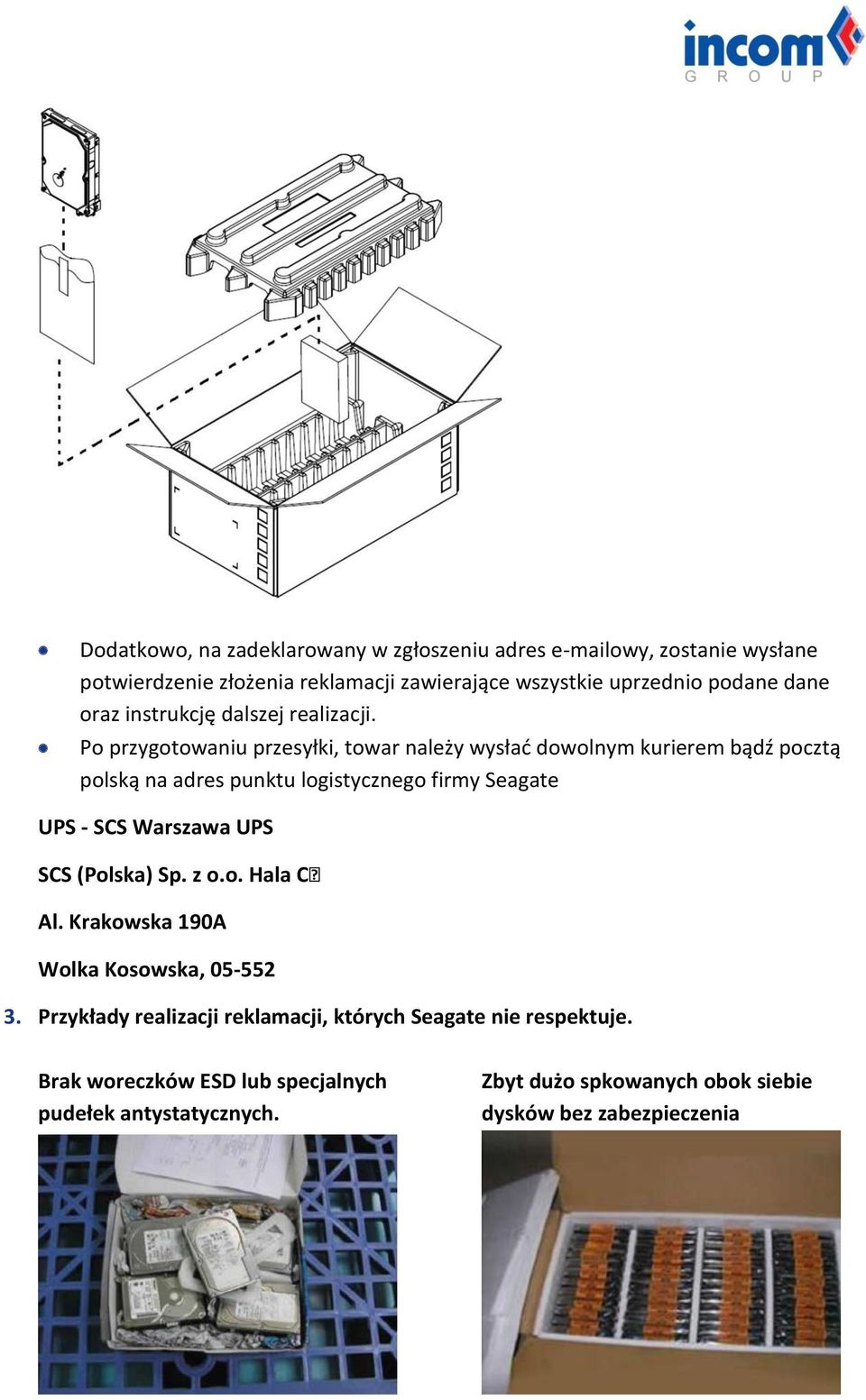 Po przygotowaniu przesyłki, towar należy wysłać dowolnym kurierem bądź pocztą polską na adres punktu logistycznego firmy Seagate UPS - SCS Warszawa