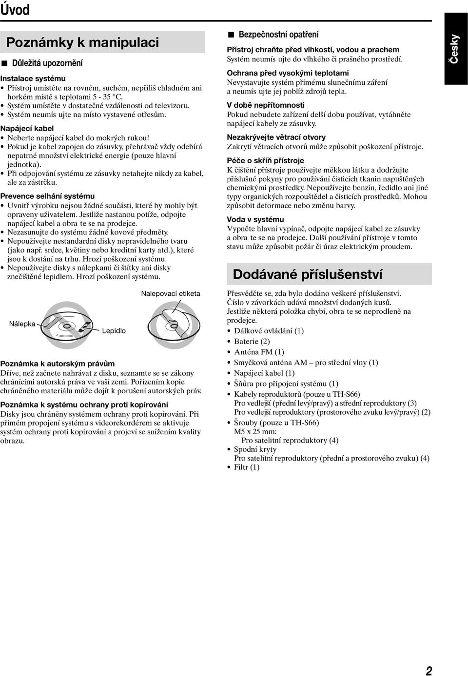 Pokud je kabel zapojen do zásuvky, přehrávač vždy odebírá nepatrné množství elektrické energie (pouze hlavní jednotka). Při odpojování systému ze zásuvky netahejte nikdy za kabel, ale za zástrčku.