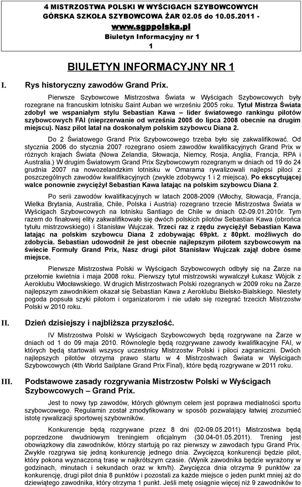 Tytuł Mistrza Świata zdobył we wspaniałym stylu Sebastian Kawa lider światowego rankingu pilotów szybowcowych FAI (nieprzerwanie od września 2005 do lipca 2008 obecnie na drugim miejscu).