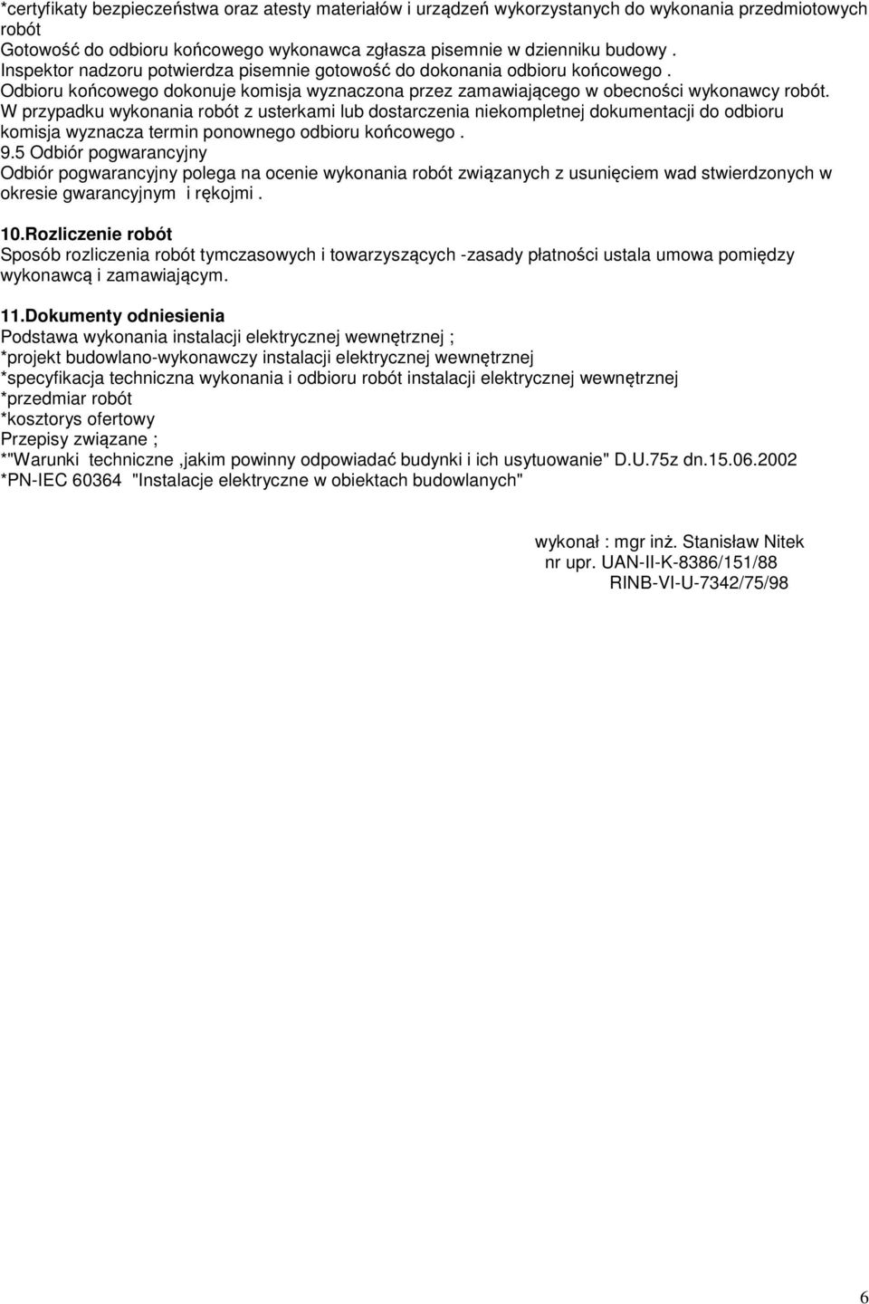 W przypadku wykonania robót z usterkami lub dostarczenia niekompletnej dokumentacji do odbioru komisja wyznacza termin ponownego odbioru końcowego. 9.