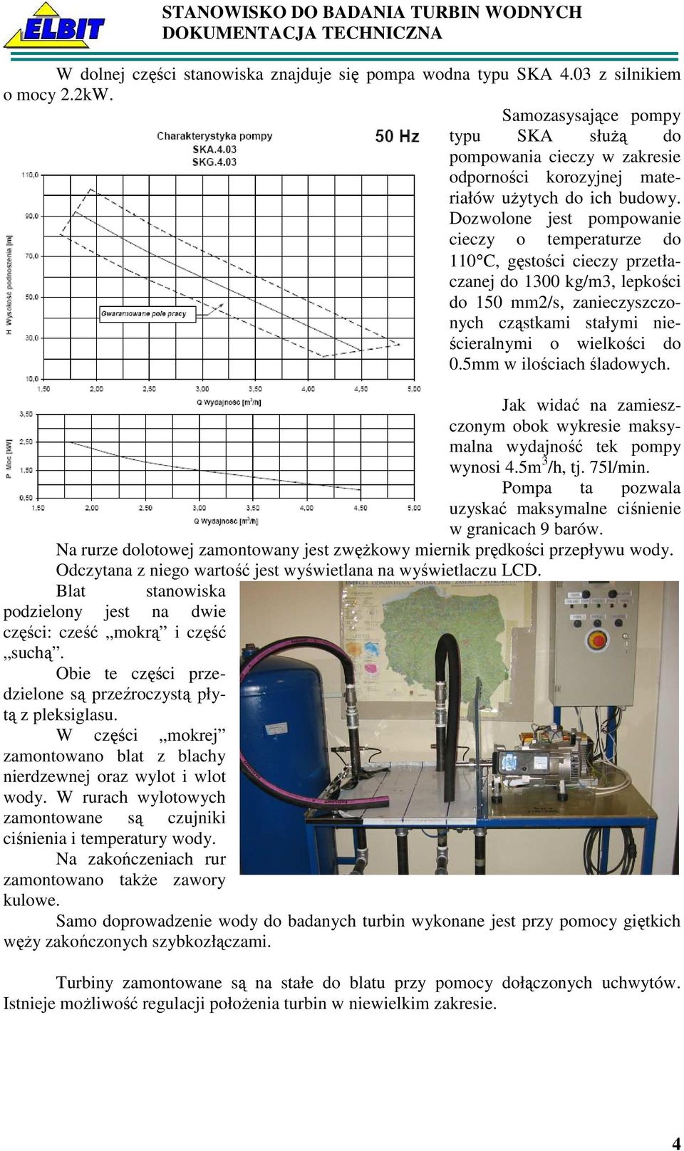 Dozwolone jest pompowanie cieczy o temperaturze do 110 C, gęstości cieczy przetłaczanej do 1300 kg/m3, lepkości do 150 mm2/s, zanieczyszczonych cząstkami stałymi nieścieralnymi o wielkości do 0.